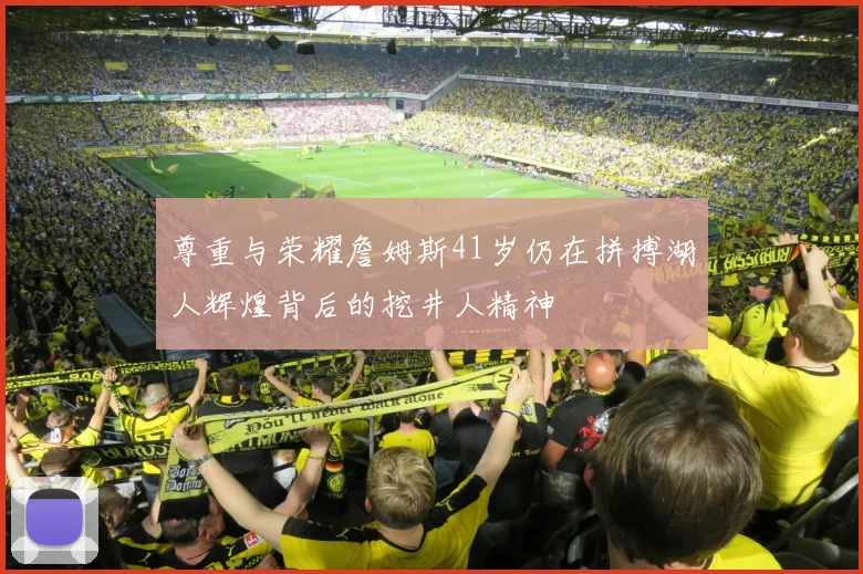 尊重与荣耀詹姆斯41岁仍在拼搏湖人辉煌背后的挖井人精神