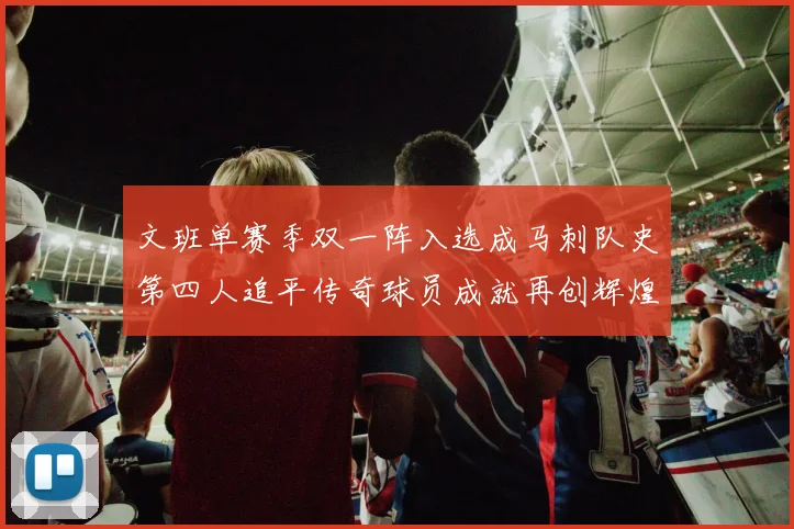 文班单赛季双一阵入选成马刺队史第四人追平传奇球员成就再创辉煌