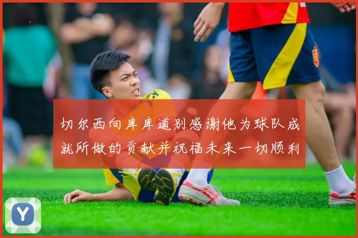 切尔西向库库道别感谢他为球队成就所做的贡献并祝福未来一切顺利