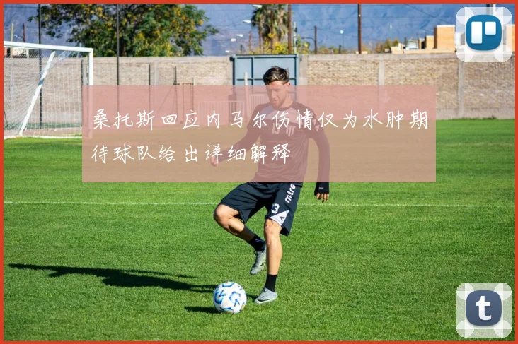 桑托斯回应内马尔伤情仅为水肿期待球队给出详细解释
